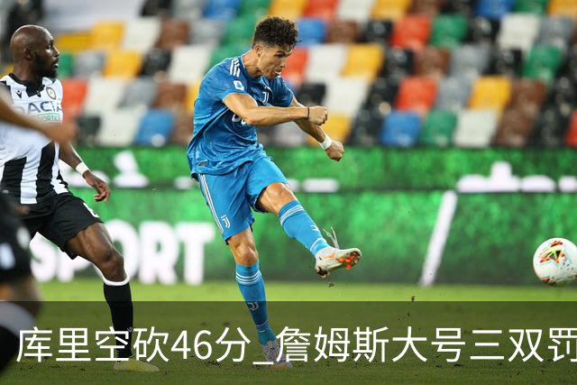 库里空砍46分 詹姆斯大号三双罚球准绝杀勇士